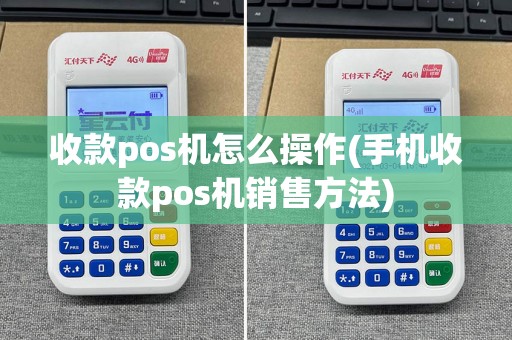 收款pos机怎么操作(手机收款pos机销售方法)