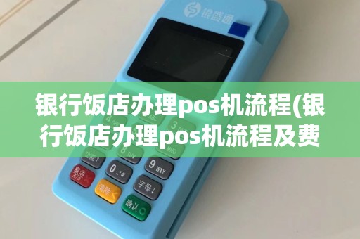 银行饭店办理pos机流程(银行饭店办理pos机流程及费用)