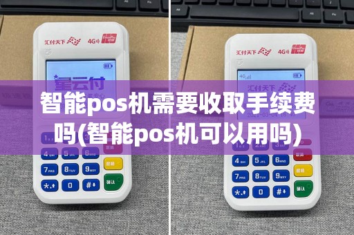 智能pos机需要收取手续费吗(智能pos机可以用吗)