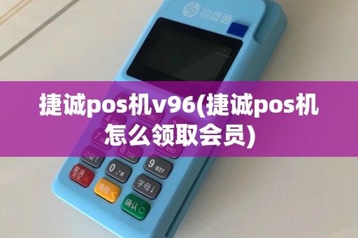 捷诚pos机v96(捷诚pos机怎么领取会员)