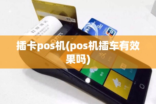 插卡pos机(pos机插车有效果吗)