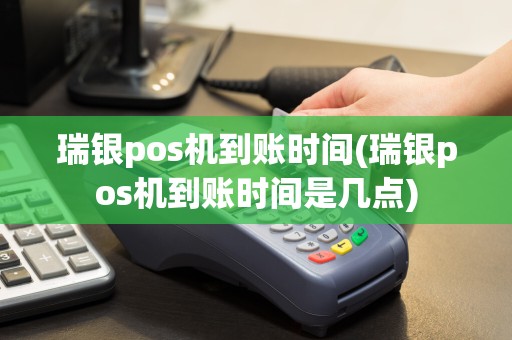 瑞银pos机到账时间(瑞银pos机到账时间是几点)