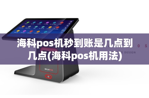 海科pos机秒到账是几点到几点(海科pos机用法)