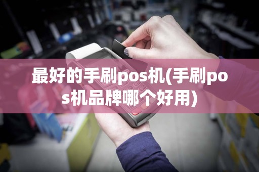 最好的手刷pos机(手刷pos机品牌哪个好用)  第1张