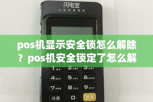 pos机显示安全锁怎么解除？pos机安全锁定了怎么解锁  第1张