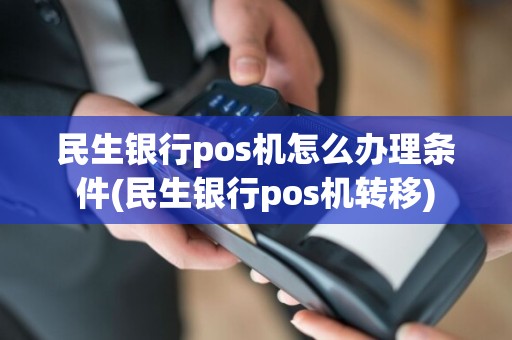 民生银行pos机怎么办理条件(民生银行pos机转移)  第1张