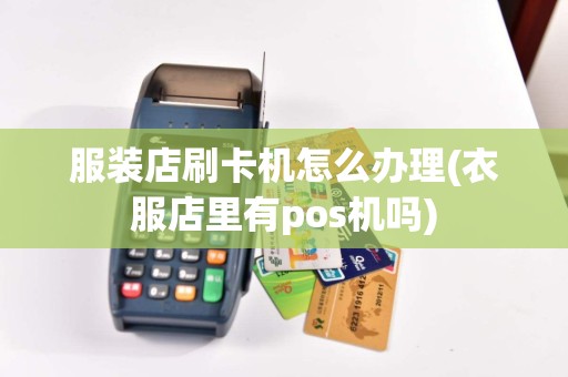 服装店刷卡机怎么办理(衣服店里有pos机吗)  第1张