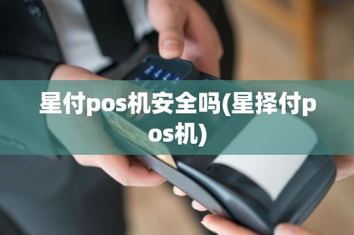 星付pos机安全吗(星择付pos机)  第1张