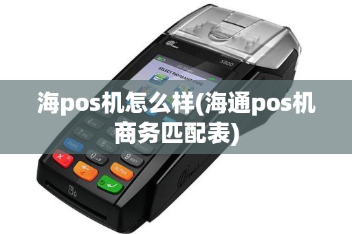 海pos机怎么样(海通pos机商务匹配表)