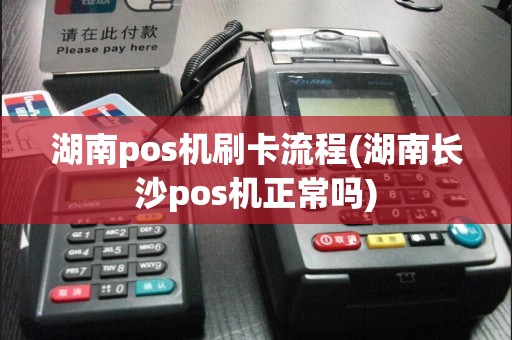 湖南pos机刷卡流程(湖南长沙pos机正常吗)