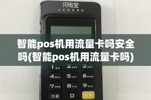智能pos机用流量卡吗安全吗(智能pos机用流量卡吗)