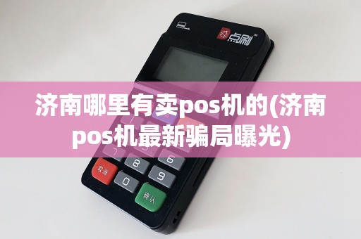 济南哪里有卖pos机的(济南pos机最新骗局曝光)