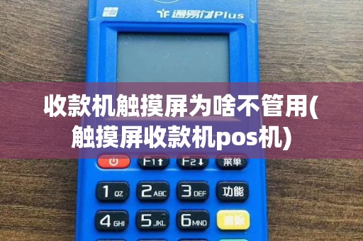 收款机触摸屏为啥不管用(触摸屏收款机pos机)