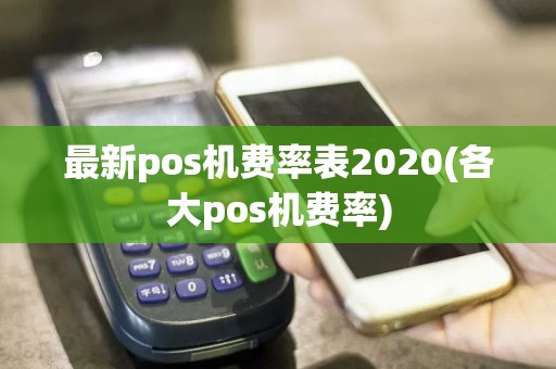 最新pos机费率表2020(各大pos机费率)