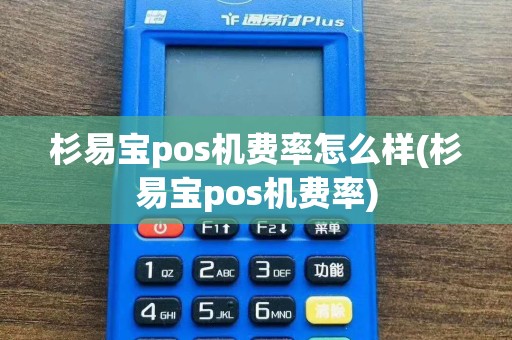杉易宝pos机费率怎么样(杉易宝pos机费率)