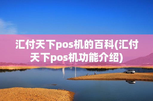 汇付天下pos机的百科(汇付天下pos机功能介绍)