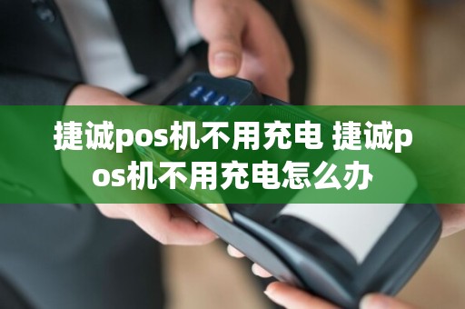 捷诚pos机不用充电 捷诚pos机不用充电怎么办