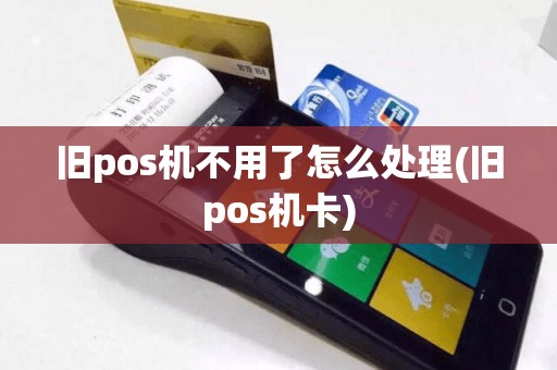 旧pos机不用了怎么处理(旧pos机卡)