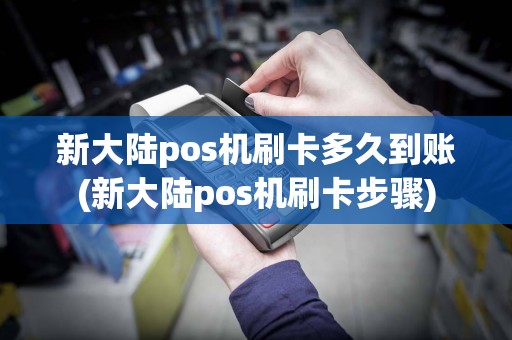 新大陆pos机刷卡多久到账(新大陆pos机刷卡步骤)