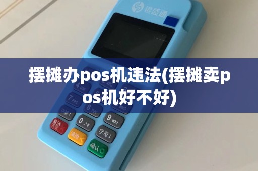 摆摊办pos机违法(摆摊卖pos机好不好)