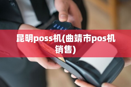 昆明poss机(曲靖市pos机销售)