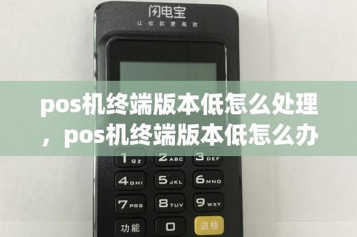pos机终端版本低怎么处理，pos机终端版本低怎么办  第1张