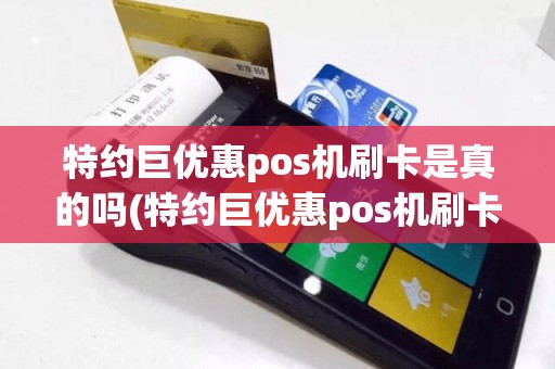 特约巨优惠pos机刷卡是真的吗(特约巨优惠pos机刷卡)  第1张