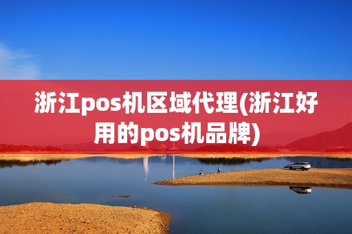 浙江pos机区域代理(浙江好用的pos机品牌)  第1张