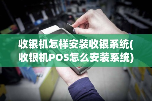 收银机怎样安装收银系统(收银机POS怎么安装系统)  第1张