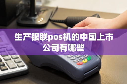 生产银联pos机的中国上市公司有哪些