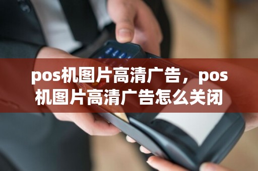 pos机图片高清广告，pos机图片高清广告怎么关闭