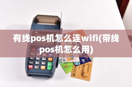 有线pos机怎么连wifi(带线pos机怎么用)