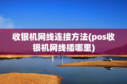 收银机网线连接方法(pos收银机网线插哪里)