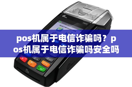 pos机属于电信诈骗吗？pos机属于电信诈骗吗安全吗