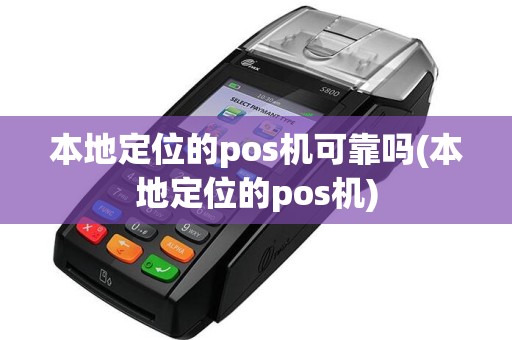 本地定位的pos机可靠吗(本地定位的pos机)