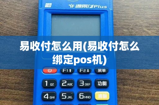 易收付怎么用(易收付怎么绑定pos机)