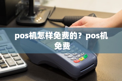 pos机怎样免费的？pos机 免费  第1张