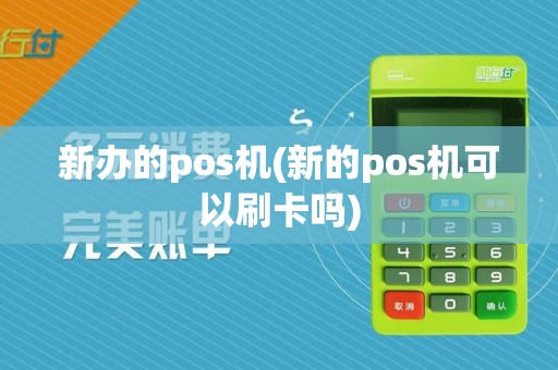 新办的pos机(新的pos机可以刷卡吗)