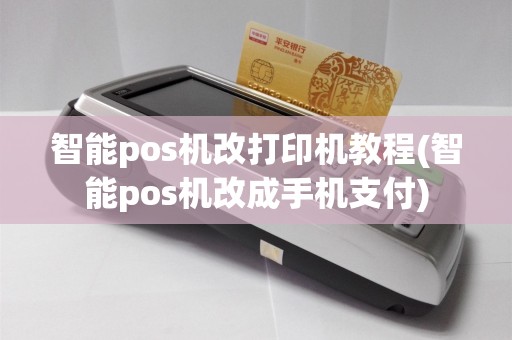 智能pos机改打印机教程(智能pos机改成手机支付)