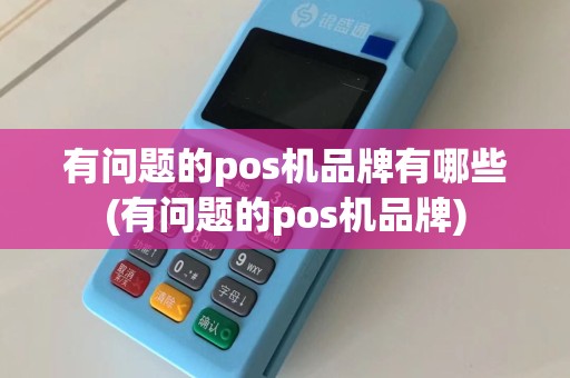 有问题的pos机品牌有哪些(有问题的pos机品牌)