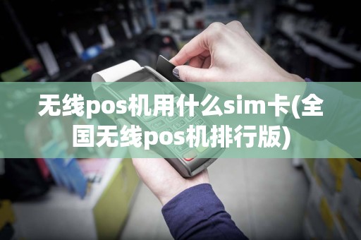 无线pos机用什么sim卡(全国无线pos机排行版)