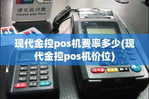 现代金控pos机费率多少(现代金控pos机价位)