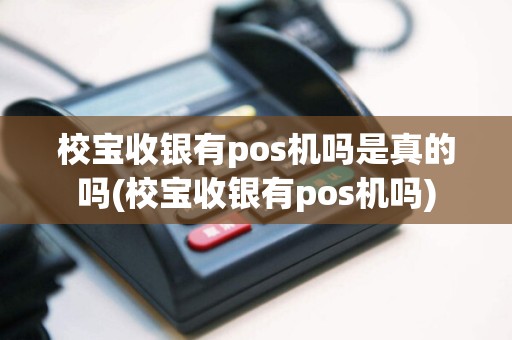 校宝收银有pos机吗是真的吗(校宝收银有pos机吗)