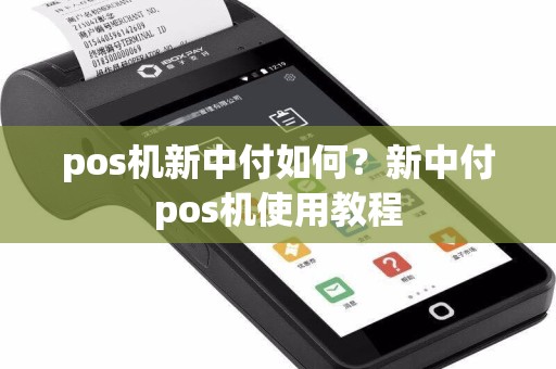 pos机新中付如何？新中付pos机使用教程