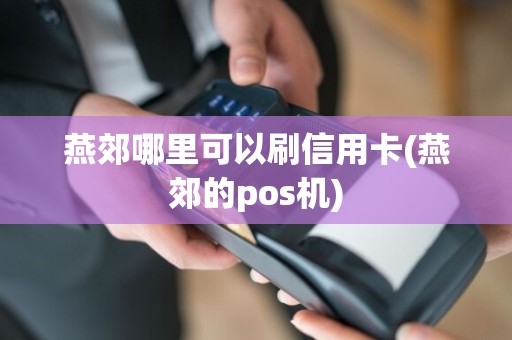 燕郊哪里可以刷信用卡(燕郊的pos机)