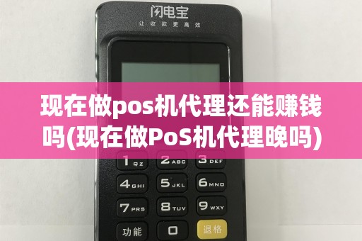 现在做pos机代理还能赚钱吗(现在做PoS机代理晚吗)