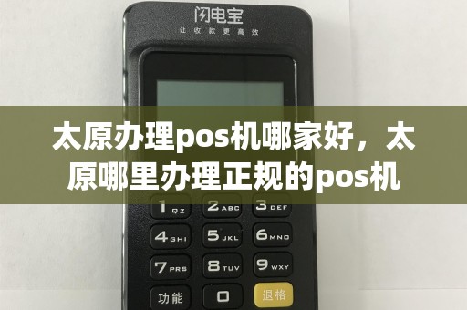 太原办理pos机哪家好，太原哪里办理正规的pos机