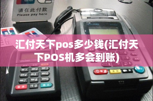 汇付天下pos多少钱(汇付天下POS机多会到账)