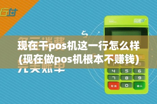 现在干pos机这一行怎么样(现在做pos机根本不赚钱)