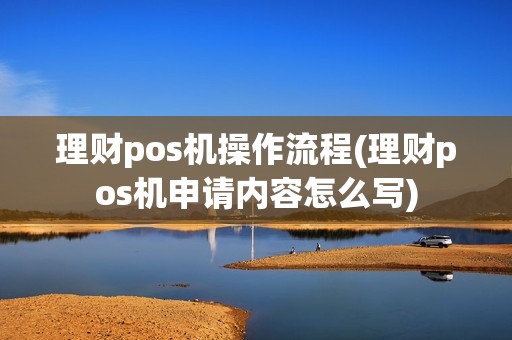 理财pos机操作流程(理财pos机申请内容怎么写)